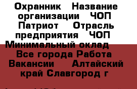 Охранник › Название организации ­ ЧОП «Патриот» › Отрасль предприятия ­ ЧОП › Минимальный оклад ­ 1 - Все города Работа » Вакансии   . Алтайский край,Славгород г.